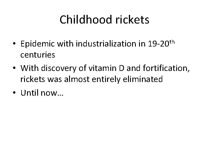 Childhood rickets • Epidemic with industrialization in 19 -20 th centuries • With discovery