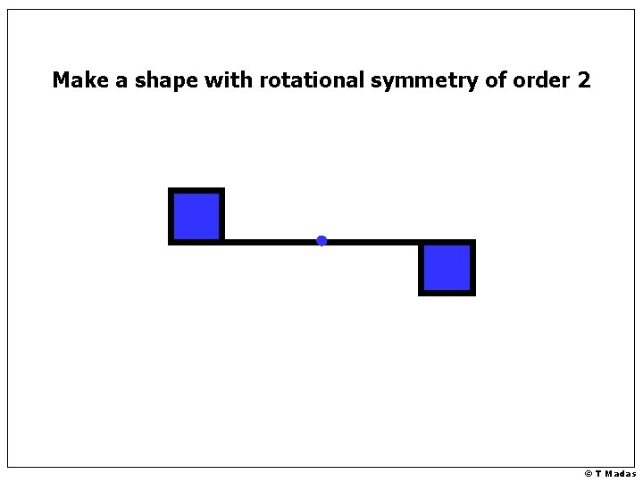 Make a shape with rotational symmetry of order 2 © T Madas 