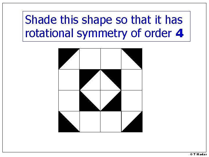 Shade this shape so that it has rotational symmetry of order 4 © T