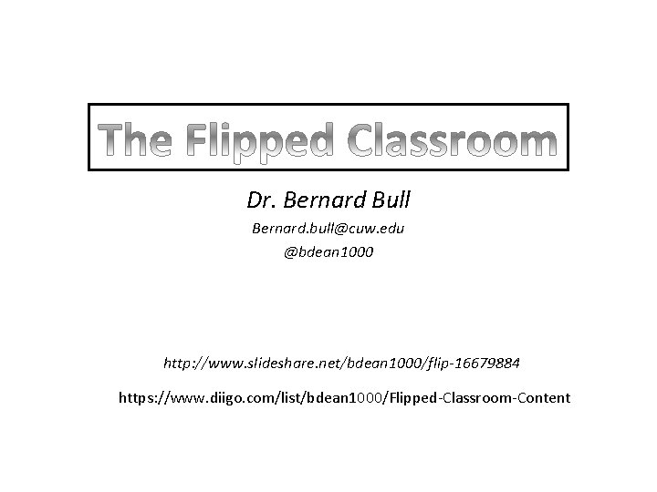 Dr. Bernard Bull Bernard. bull@cuw. edu @bdean 1000 http: //www. slideshare. net/bdean 1000/flip-16679884 https: