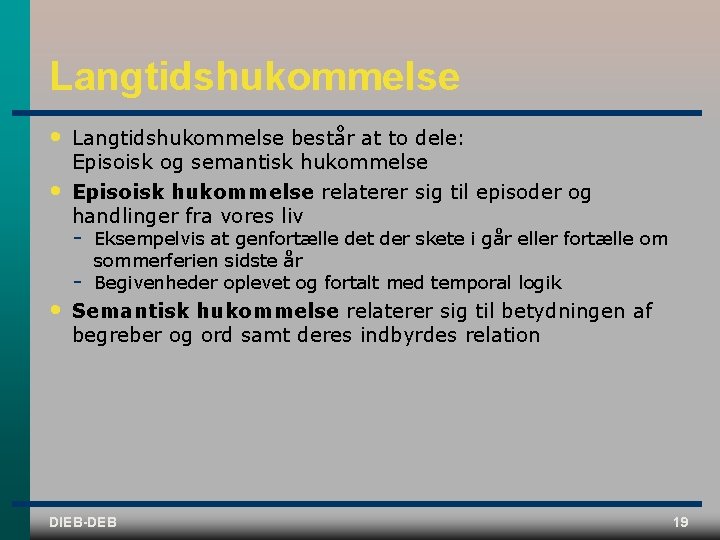 Langtidshukommelse • Langtidshukommelse består at to dele: Episoisk og semantisk hukommelse • Episoisk hukommelse