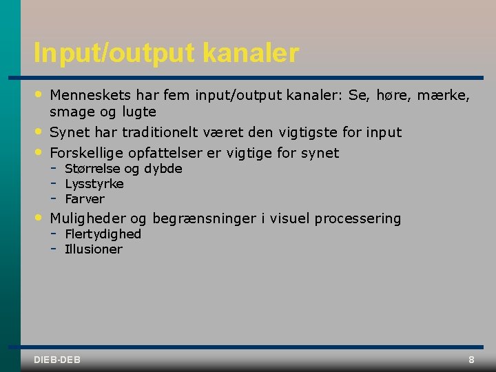 Input/output kanaler • Menneskets har fem input/output kanaler: Se, høre, mærke, smage og lugte