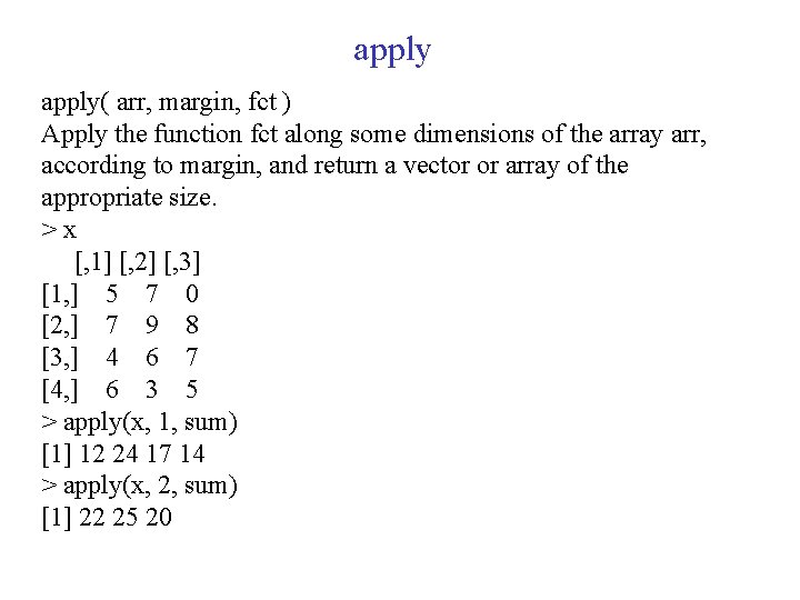 apply( arr, margin, fct ) Apply the function fct along some dimensions of the