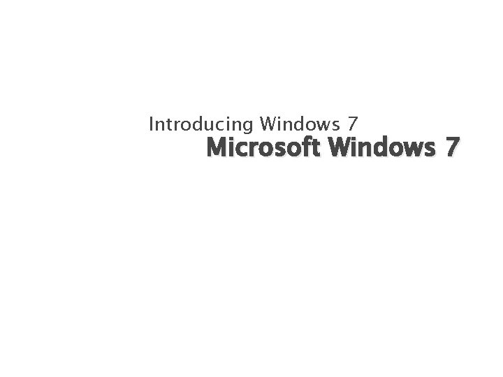 Introducing Windows 7 Microsoft Windows 7 