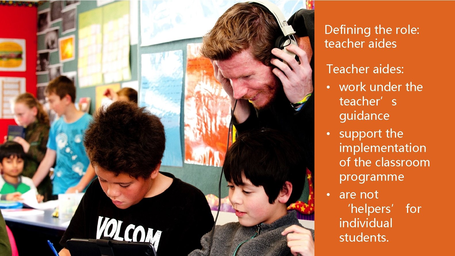 Defining the role: teacher aides Teacher aides: • work under the teacher’s guidance •