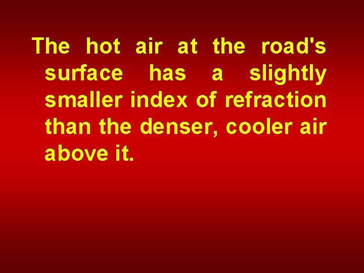 The hot air at the road's surface has a slightly smaller index of refraction