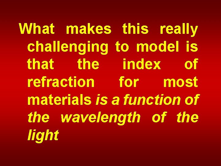 What makes this really challenging to model is that the index of refraction for