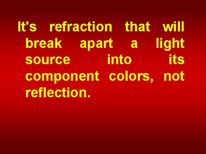 It's refraction that will break apart a light source into its component colors, not