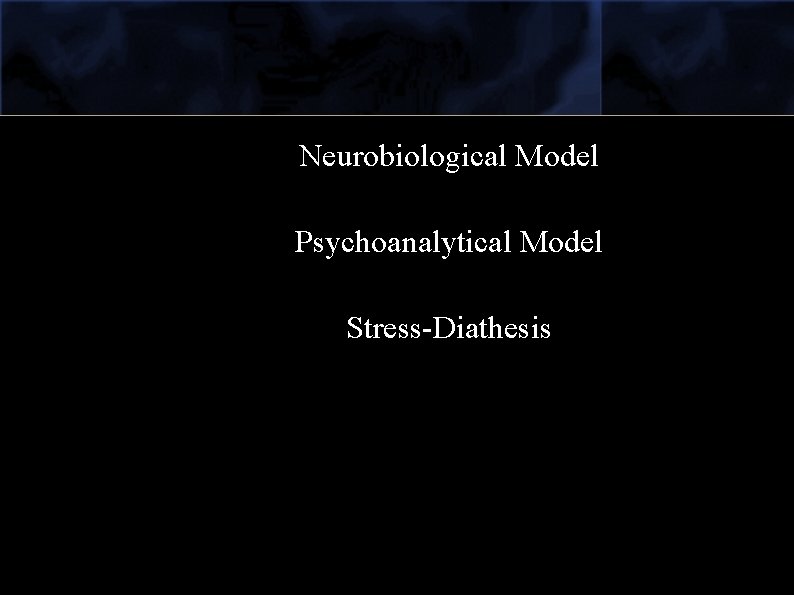 Neurobiological Model Psychoanalytical Model Stress-Diathesis 