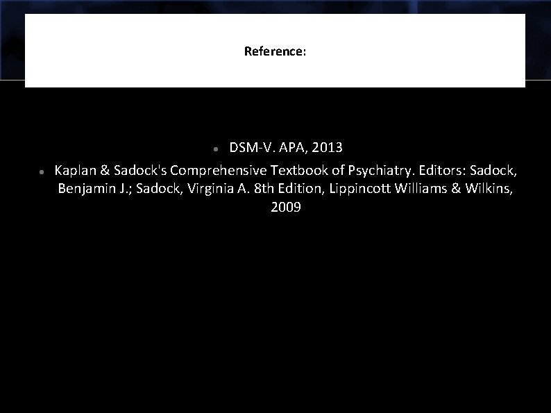 Reference: DSM-V. APA, 2013 Kaplan & Sadock's Comprehensive Textbook of Psychiatry. Editors: Sadock, Benjamin