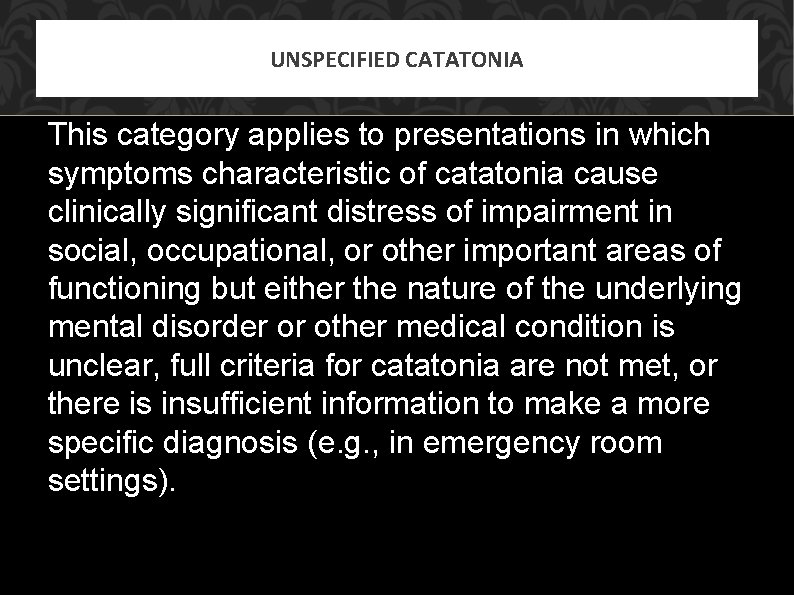 UNSPECIFIED CATATONIA This category applies to presentations in which symptoms characteristic of catatonia cause