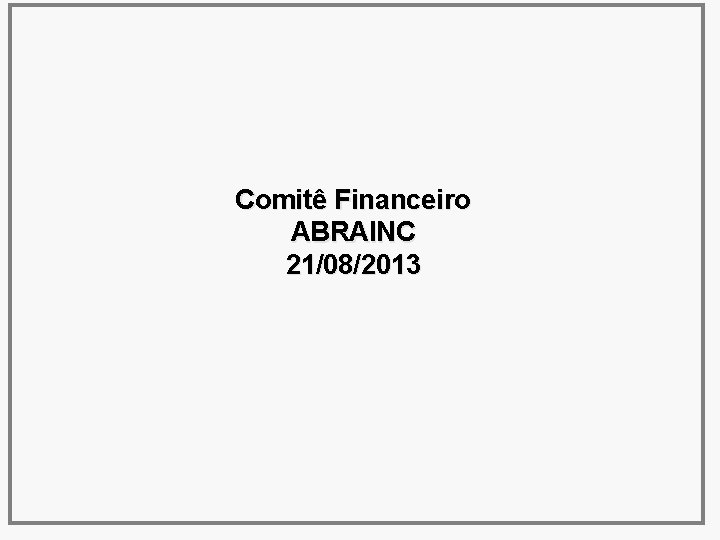 Comitê Financeiro ABRAINC 21/08/2013 