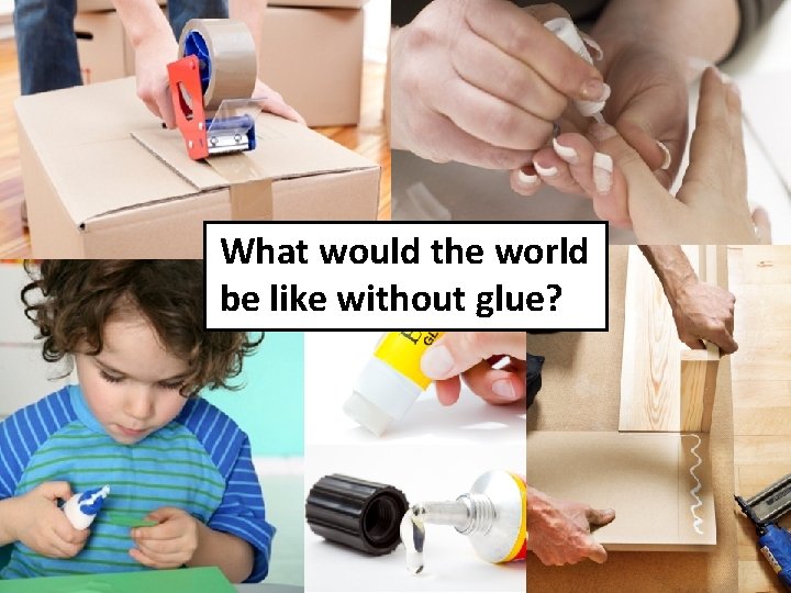 What would the world be like without glue? © Nuffield Foundation 2013 