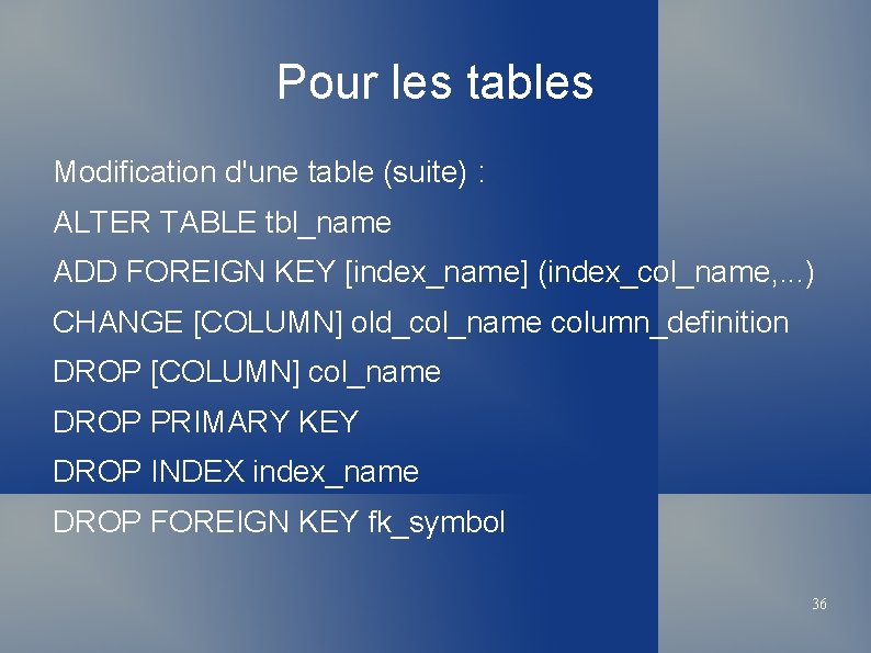 Pour les tables Modification d'une table (suite) : ALTER TABLE tbl_name ADD FOREIGN KEY