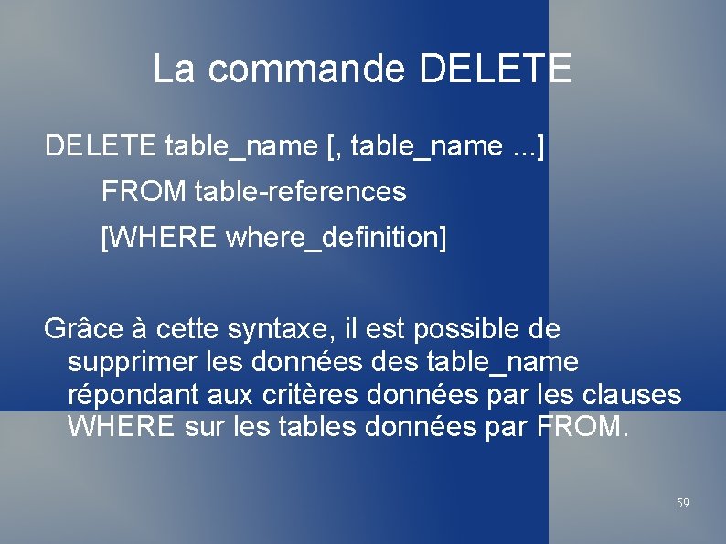 La commande DELETE table_name [, table_name. . . ] FROM table-references [WHERE where_definition] Grâce