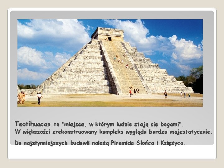 Teotihuacan to "miejsce, w którym ludzie stają się bogami". W większości zrekonstruowany kompleks wygląda