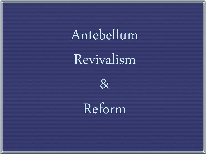 Antebellum Revivalism & Reform 