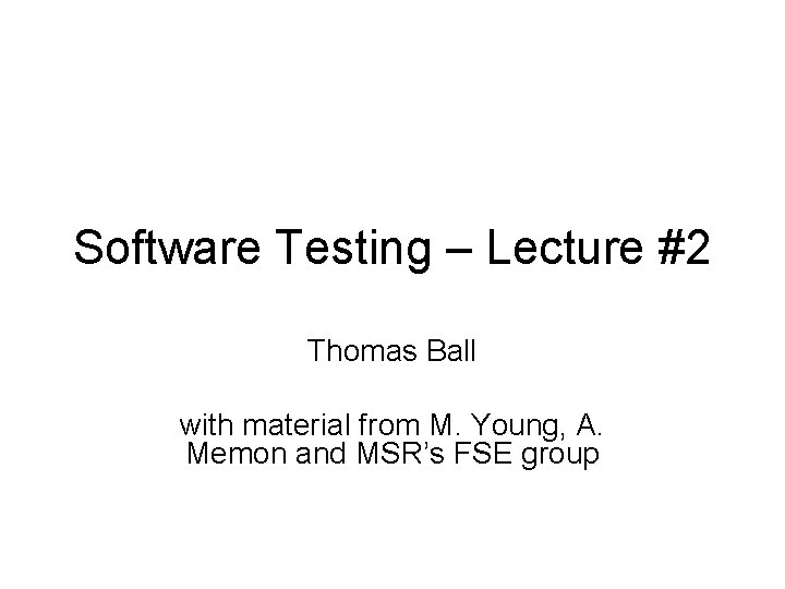 Software Testing – Lecture #2 Thomas Ball with material from M. Young, A. Memon