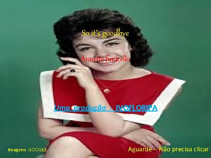 So it’s goodbye Annette funicello Uma produção - IVOFLORIPA Imagens GOOGLE Aguarde – Não
