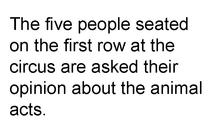 The five people seated on the first row at the circus are asked their