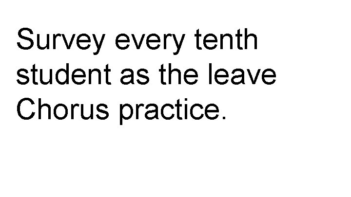 Survey every tenth student as the leave Chorus practice. 