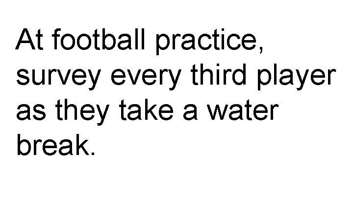 At football practice, survey every third player as they take a water break. 
