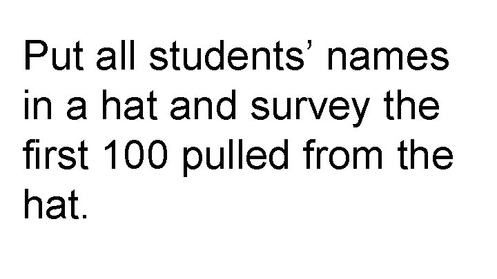 Put all students’ names in a hat and survey the first 100 pulled from