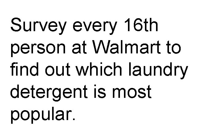 Survey every 16 th person at Walmart to find out which laundry detergent is
