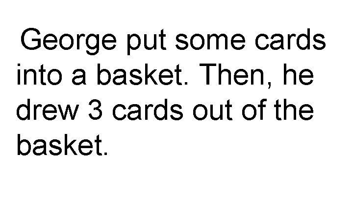 George put some cards into a basket. Then, he drew 3 cards out of