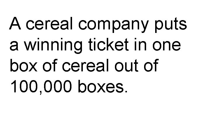 A cereal company puts a winning ticket in one box of cereal out of