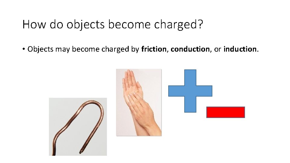 How do objects become charged? • Objects may become charged by friction, conduction, or