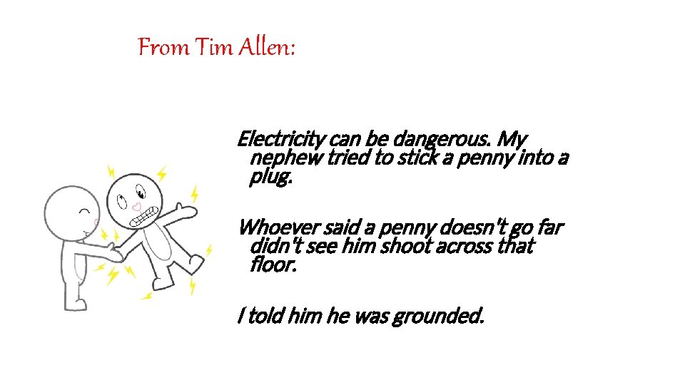 From Tim Allen: Electricity can be dangerous. My nephew tried to stick a penny