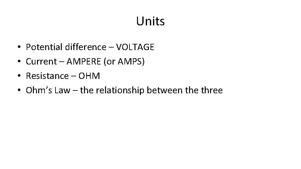 Units • • Potential difference – VOLTAGE Current – AMPERE (or AMPS) Resistance –