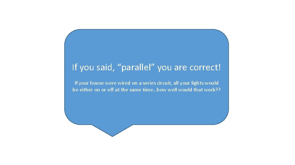 If you said, “parallel” you are correct! If your house were wired on a