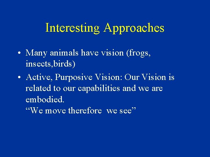 Interesting Approaches • Many animals have vision (frogs, insects, birds) • Active, Purposive Vision: