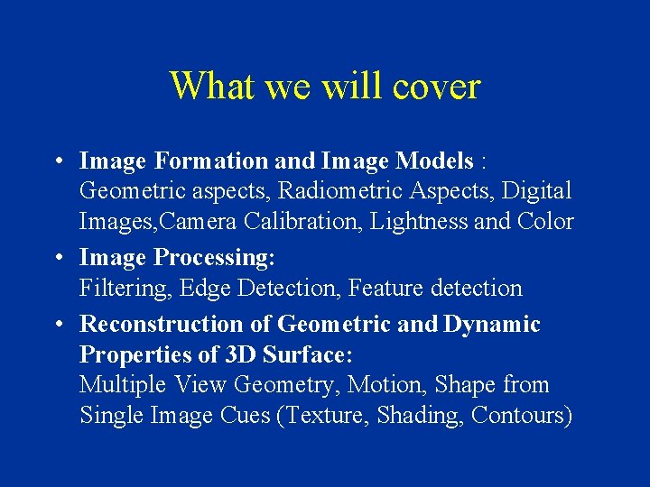 What we will cover • Image Formation and Image Models : Geometric aspects, Radiometric