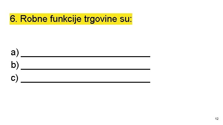 6. Robne funkcije trgovine su: a) _____________ b) _____________ c) _____________ 12 