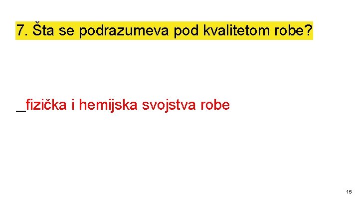 7. Šta se podrazumeva pod kvalitetom robe? __ fizička i hemijska svojstva robe 15