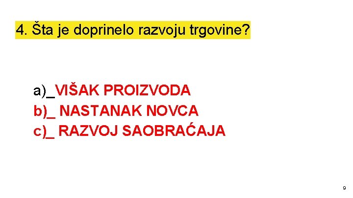 4. Šta je doprinelo razvoju trgovine? a)_VIŠAK PROIZVODA b)_ NASTANAK NOVCA c)_ RAZVOJ SAOBRAĆAJA