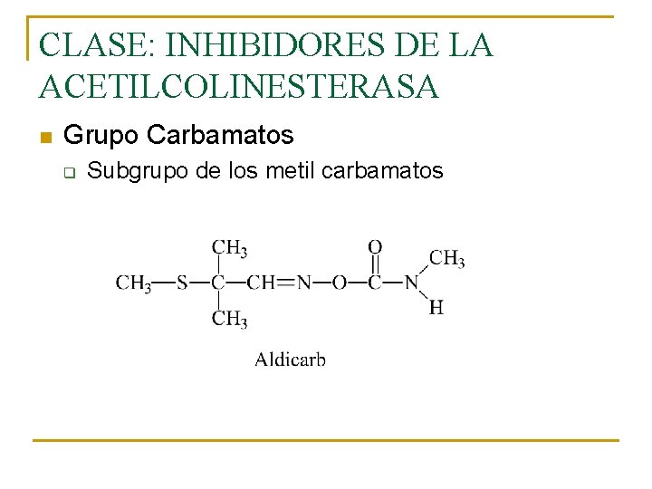 CLASE: INHIBIDORES DE LA ACETILCOLINESTERASA n Grupo Carbamatos q Subgrupo de los metil carbamatos CLASE: INHIBIDORES DE LA ACETILCOLINESTERASA n Grupo Carbamatos q Subgrupo de los metil carbamatos