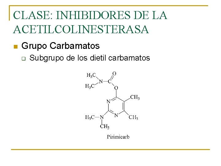 CLASE: INHIBIDORES DE LA ACETILCOLINESTERASA n Grupo Carbamatos q Subgrupo de los dietil carbamatos CLASE: INHIBIDORES DE LA ACETILCOLINESTERASA n Grupo Carbamatos q Subgrupo de los dietil carbamatos