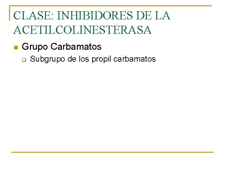 CLASE: INHIBIDORES DE LA ACETILCOLINESTERASA n Grupo Carbamatos q Subgrupo de los propil carbamatos CLASE: INHIBIDORES DE LA ACETILCOLINESTERASA n Grupo Carbamatos q Subgrupo de los propil carbamatos