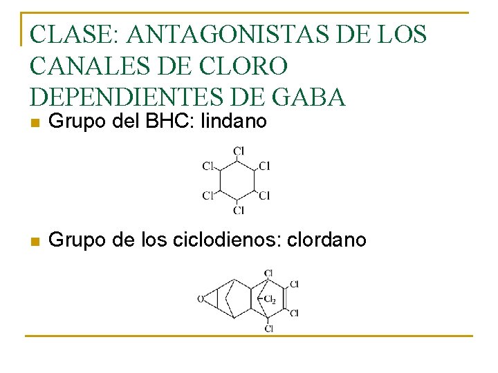 CLASE: ANTAGONISTAS DE LOS CANALES DE CLORO DEPENDIENTES DE GABA n Grupo del BHC: CLASE: ANTAGONISTAS DE LOS CANALES DE CLORO DEPENDIENTES DE GABA n Grupo del BHC: