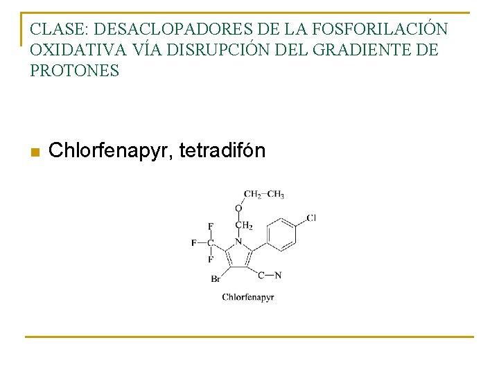 CLASE: DESACLOPADORES DE LA FOSFORILACIÓN OXIDATIVA VÍA DISRUPCIÓN DEL GRADIENTE DE PROTONES n Chlorfenapyr, CLASE: DESACLOPADORES DE LA FOSFORILACIÓN OXIDATIVA VÍA DISRUPCIÓN DEL GRADIENTE DE PROTONES n Chlorfenapyr,