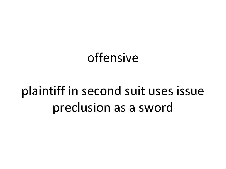 offensive plaintiff in second suit uses issue preclusion as a sword 