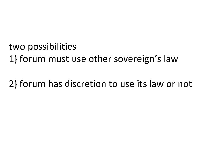 two possibilities 1) forum must use other sovereign’s law 2) forum has discretion to