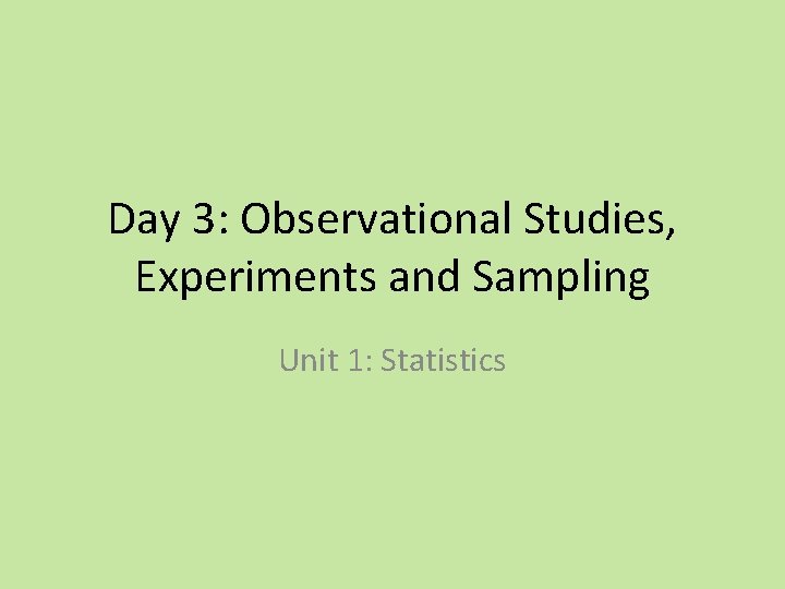 Day 3: Observational Studies, Experiments and Sampling Unit 1: Statistics 