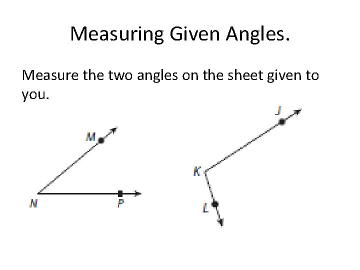 Measuring Given Angles. Measure the two angles on the sheet given to you. 