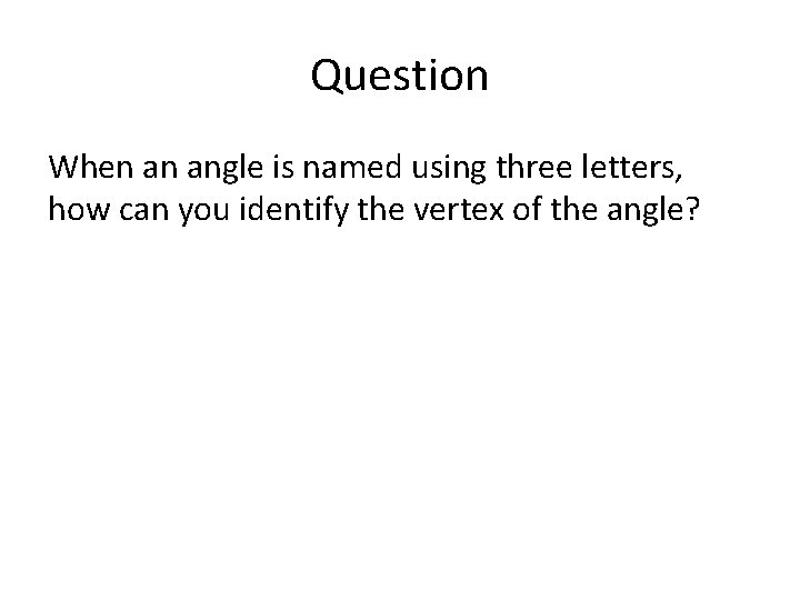 Question When an angle is named using three letters, how can you identify the