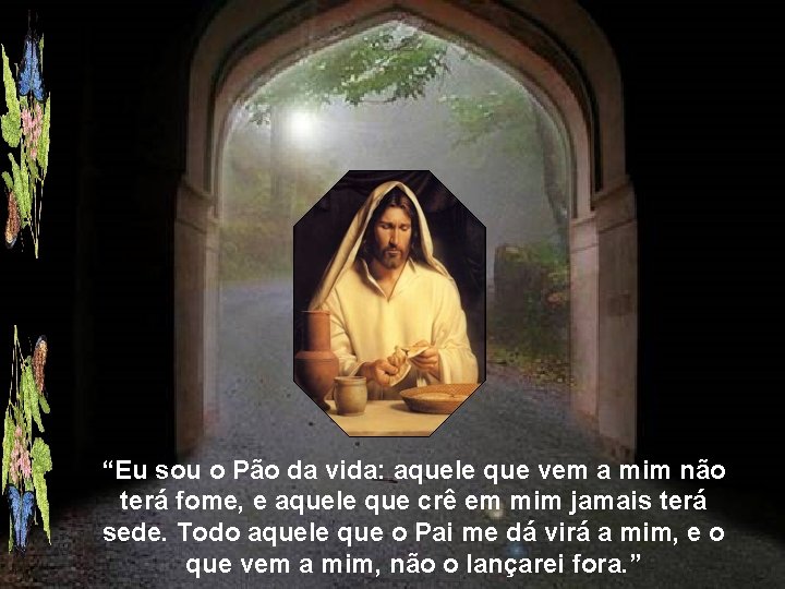 “Eu sou o Pão da vida: aquele que vem a mim não terá fome,